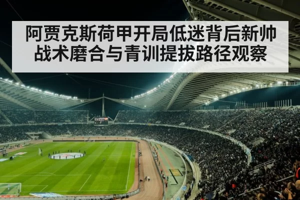 阿贾克斯荷甲开局低迷背后新帅战术磨合与青训提拔路径观察