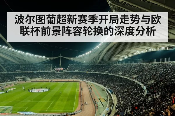 波尔图葡超新赛季开局走势与欧联杯前景阵容轮换的深度分析