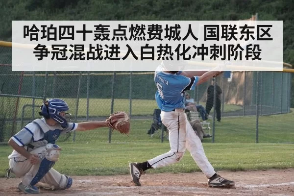 哈珀四十轰点燃费城人 国联东区争冠混战进入白热化冲刺阶段